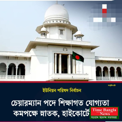 ইউনিয়ন পরিষদ নির্বাচন: চেয়ারম্যান পদে ন্যূনতম শিক্ষাগত যোগ্যতা স্নাতক, হাইকোর্টের রুল
