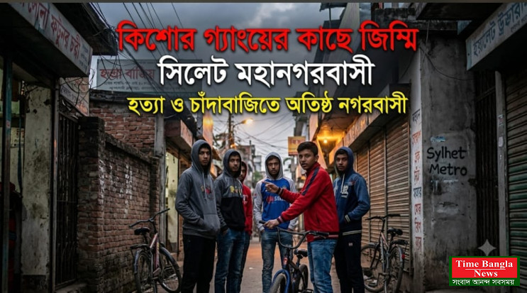 কিশোর গ্যাংয়ের কাছে জিম্মি সিলেট মহানগরবাসী, ঘটছে হত্যার ঘটনাও